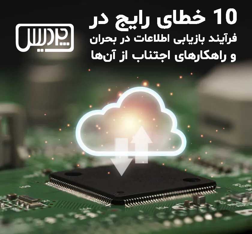 ۱۰ خطای رایج در فرآیند بازیابی اطلاعات در بحران و راهکارهای اجتناب از آن‌ها