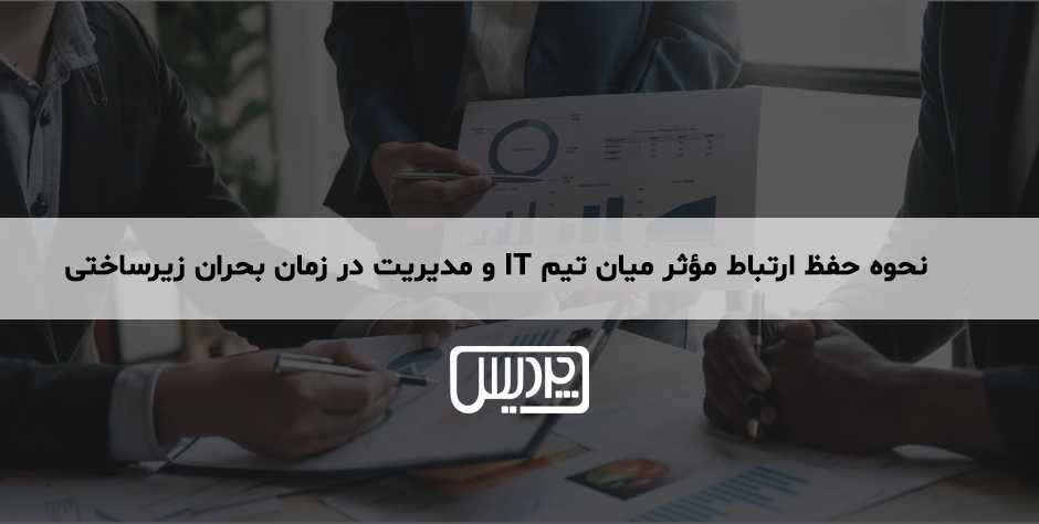 نحوه حفظ ارتباط مؤثر میان تیم IT و مدیریت در زمان بحران زیرساختی